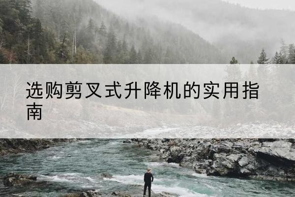 莱州剪叉式升降机怎么选-选购剪叉式升降机的实用指南