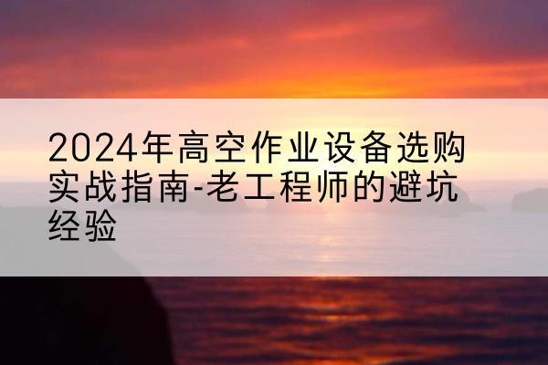 莱州高空作业升降机厂家推荐-2024年高空作业设备选购实战指南-老工程师的避坑经验