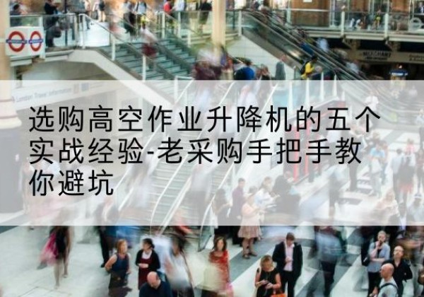 莱州高空作业升降机厂家-选购高空作业升降机的五个实战经验-老采购手把手教你避坑