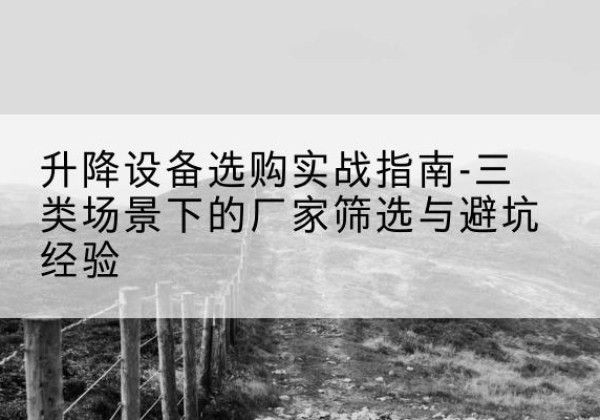 莱州移动式升降机厂家推荐-升降设备选购实战指南-三类场景下的厂家筛选与避坑经验