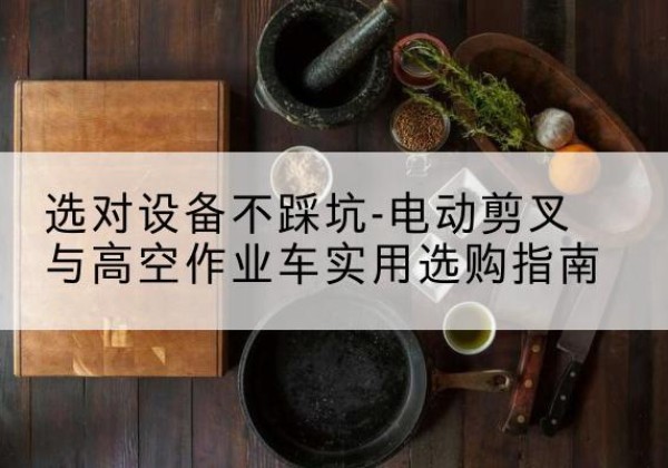 莱州电动剪叉升降平台怎么选-选对设备不踩坑-电动剪叉与高空作业车实用选购指南