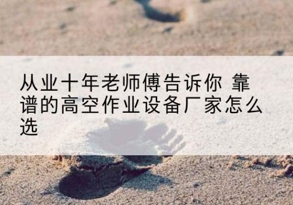 莱州高空作业升降机厂家推荐-从业十年老师傅告诉你 靠谱的高空作业设备厂家怎么选