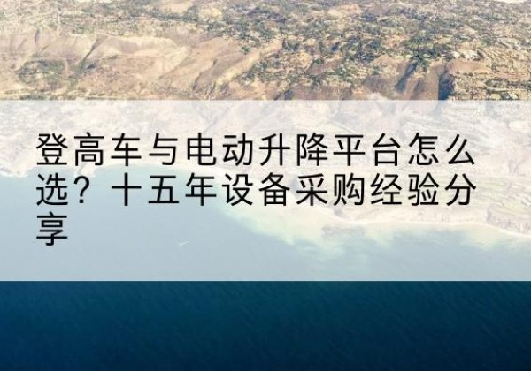 莱州登高车厂家厂家-登高车与电动升降平台怎么选？十五年设备采购经验分享