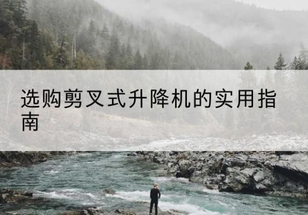 莱州剪叉式升降机怎么选-选购剪叉式升降机的实用指南